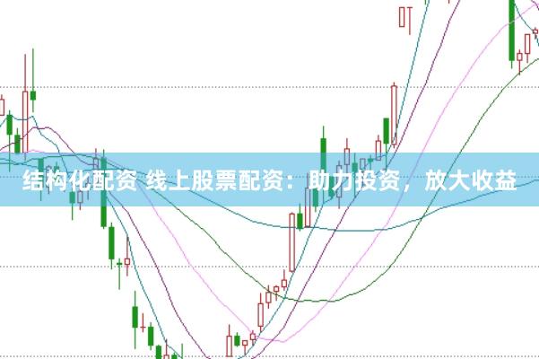 结构化配资 线上股票配资：助力投资，放大收益