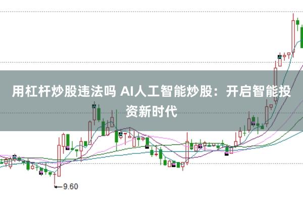 用杠杆炒股违法吗 AI人工智能炒股：开启智能投资新时代