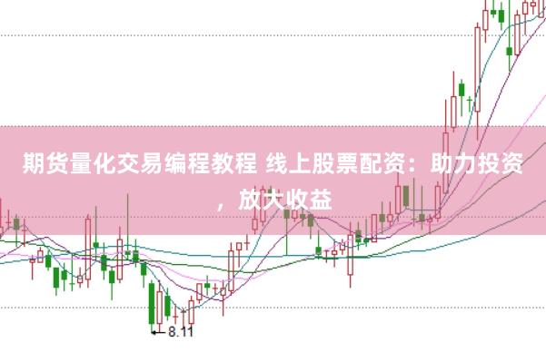 期货量化交易编程教程 线上股票配资：助力投资，放大收益
