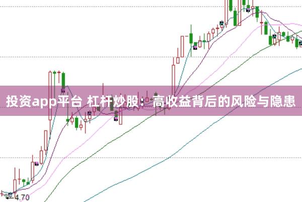 投资app平台 杠杆炒股：高收益背后的风险与隐患