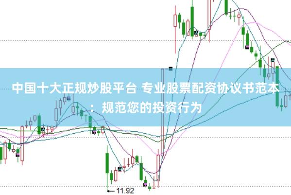 中国十大正规炒股平台 专业股票配资协议书范本：规范您的投资行为