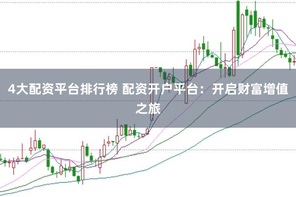 4大配资平台排行榜 配资开户平台：开启财富增值之旅