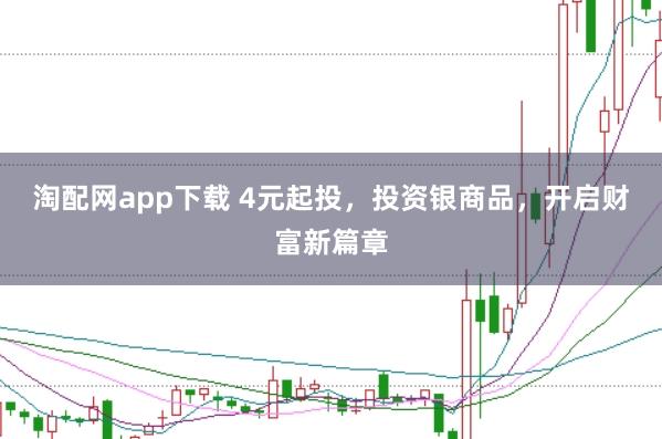 淘配网app下载 4元起投，投资银商品，开启财富新篇章