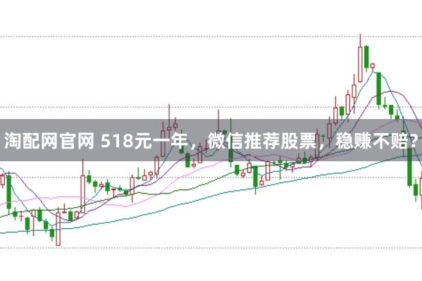 淘配网官网 518元一年，微信推荐股票，稳赚不赔？