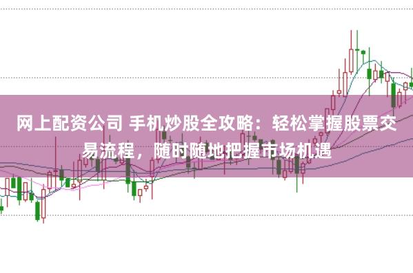 网上配资公司 手机炒股全攻略：轻松掌握股票交易流程，随时随地把握市场机遇