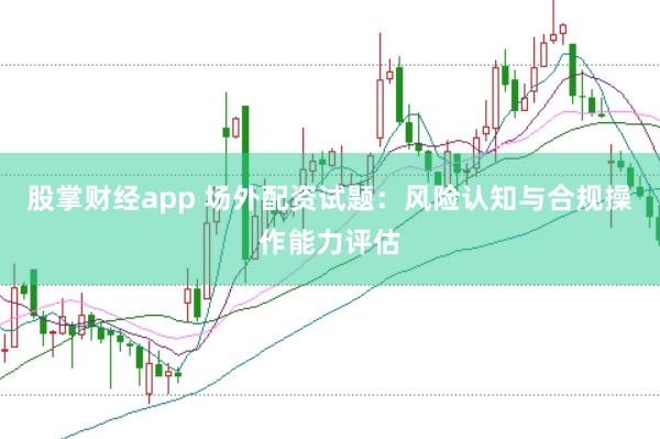 股掌财经app 场外配资试题：风险认知与合规操作能力评估