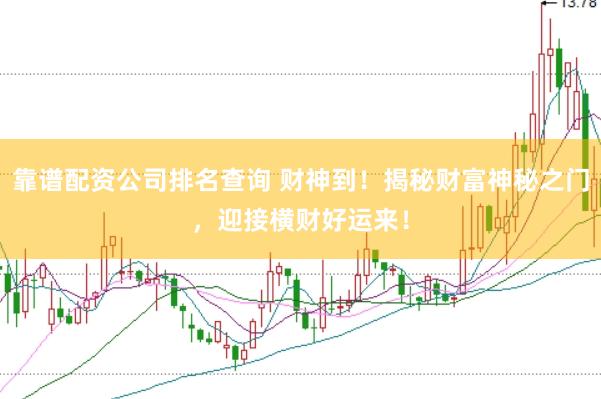 靠谱配资公司排名查询 财神到！揭秘财富神秘之门，迎接横财好运来！