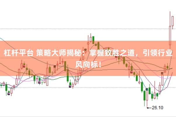 杠杆平台 策略大师揭秘：掌握致胜之道，引领行业风向标！