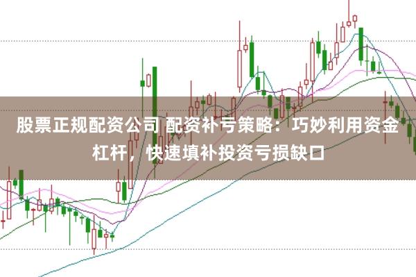 股票正规配资公司 配资补亏策略：巧妙利用资金杠杆，快速填补投资亏损缺口