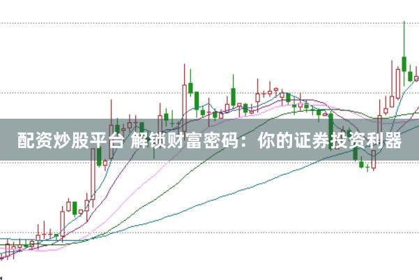 配资炒股平台 解锁财富密码：你的证券投资利器