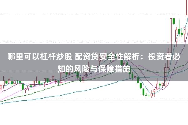 哪里可以杠杆炒股 配资贷安全性解析：投资者必知的风险与保障措施