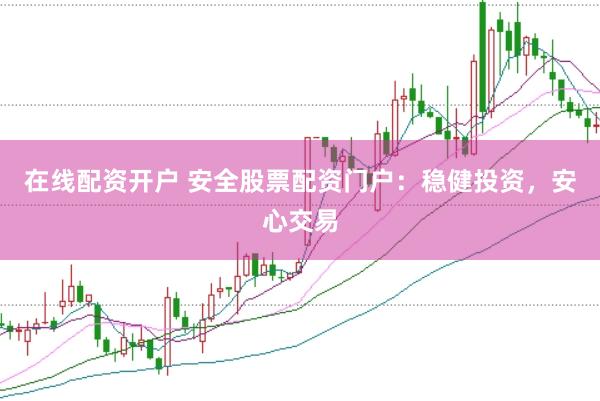 在线配资开户 安全股票配资门户：稳健投资，安心交易