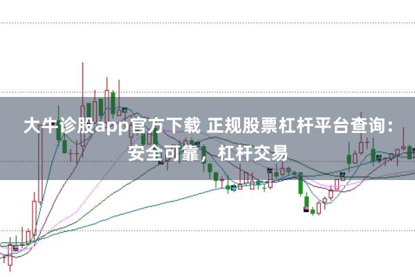 大牛诊股app官方下载 正规股票杠杆平台查询：安全可靠，杠杆交易