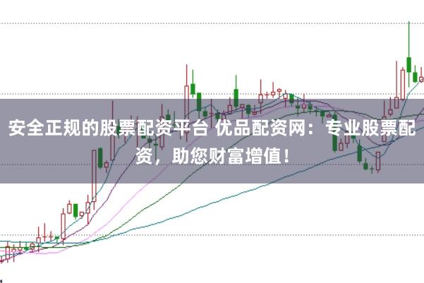 安全正规的股票配资平台 优品配资网：专业股票配资，助您财富增值！