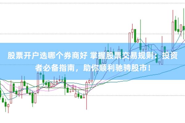 股票开户选哪个券商好 掌握股票交易规则：投资者必备指南，助你顺利驰骋股市！