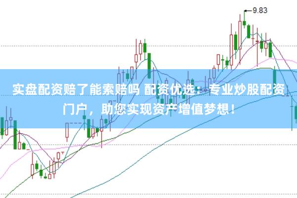 实盘配资赔了能索赔吗 配资优选：专业炒股配资门户，助您实现资产增值梦想！