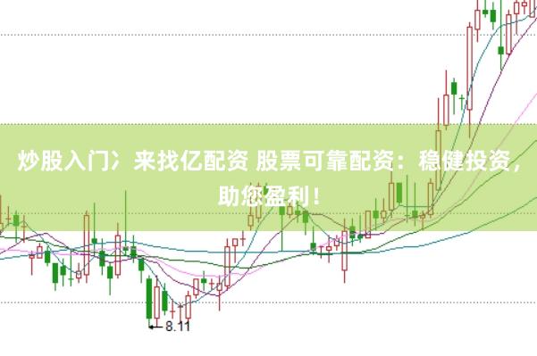 炒股入门冫来找亿配资 股票可靠配资：稳健投资，助您盈利！