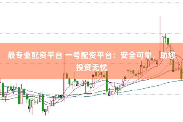 最专业配资平台 一号配资平台：安全可靠，助您投资无忧