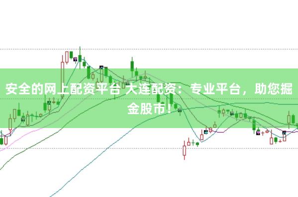 安全的网上配资平台 大连配资：专业平台，助您掘金股市！