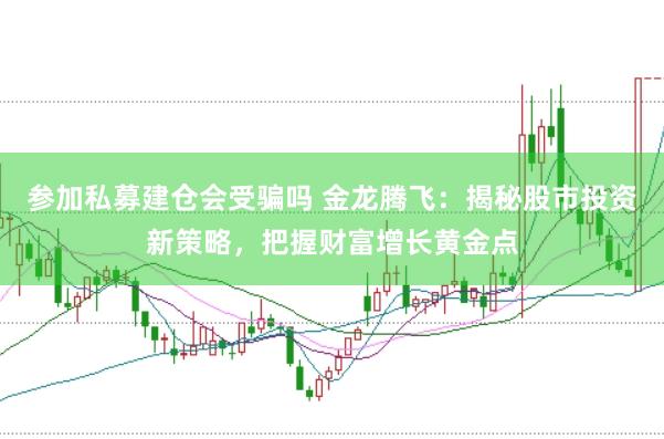 参加私募建仓会受骗吗 金龙腾飞：揭秘股市投资新策略，把握财富增长黄金点