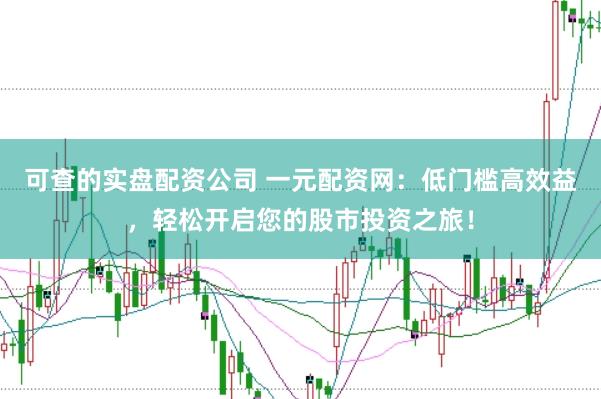 可查的实盘配资公司 一元配资网：低门槛高效益，轻松开启您的股市投资之旅！
