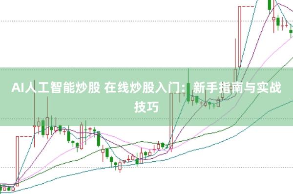 AI人工智能炒股 在线炒股入门：新手指南与实战技巧