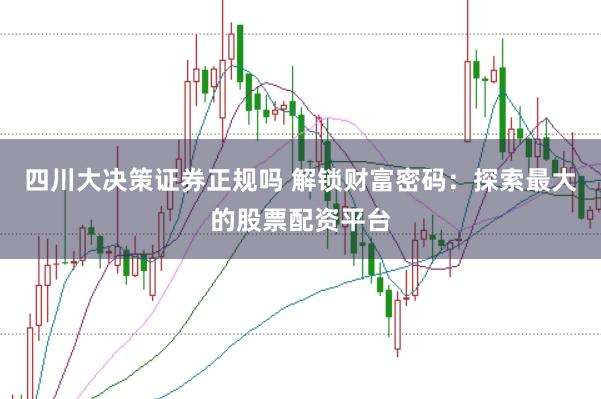 四川大决策证券正规吗 解锁财富密码：探索最大的股票配资平台