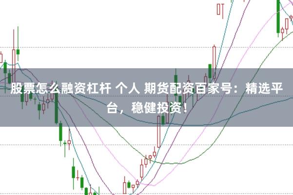 股票怎么融资杠杆 个人 期货配资百家号：精选平台，稳健投资！