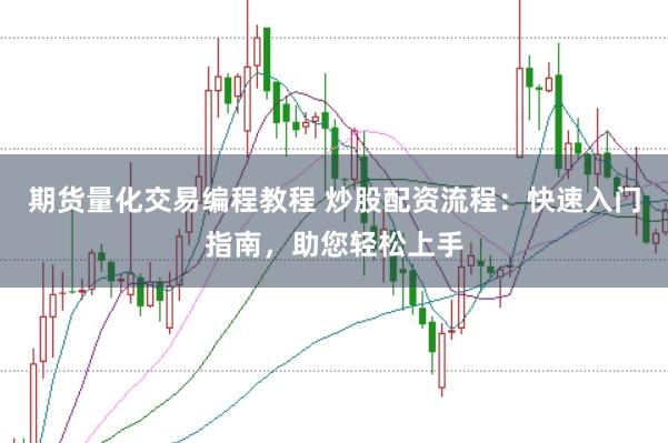 期货量化交易编程教程 炒股配资流程：快速入门指南，助您轻松上手
