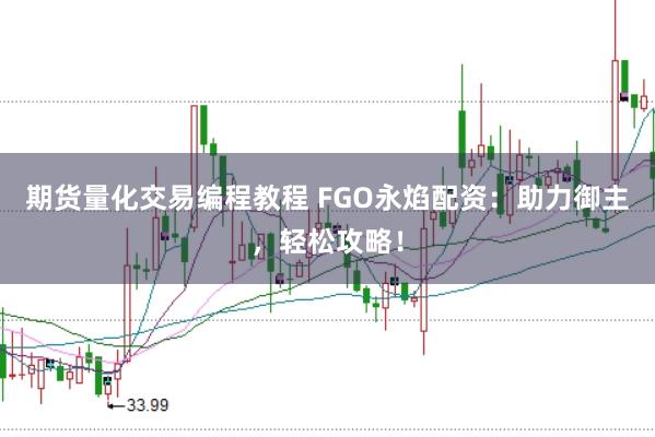 期货量化交易编程教程 FGO永焰配资：助力御主，轻松攻略！