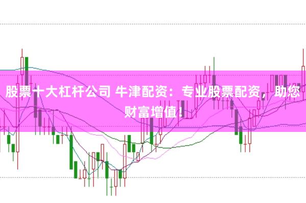 股票十大杠杆公司 牛津配资：专业股票配资，助您财富增值！