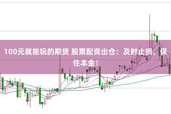100元就能玩的期货 股票配资出仓：及时止损，保住本金！