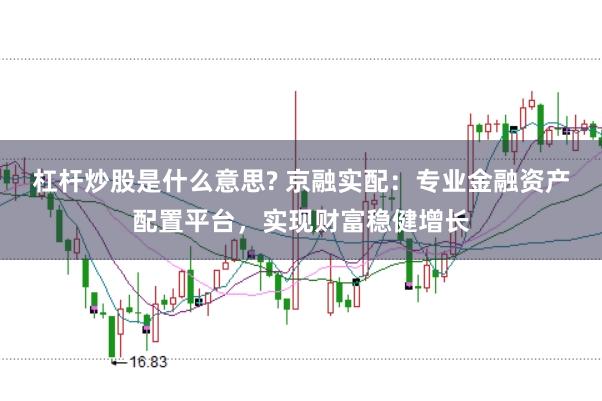 杠杆炒股是什么意思? 京融实配：专业金融资产配置平台，实现财富稳健增长