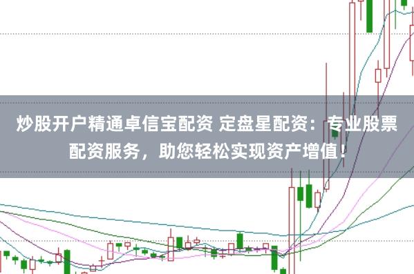 炒股开户精通卓信宝配资 定盘星配资：专业股票配资服务，助您轻松实现资产增值！