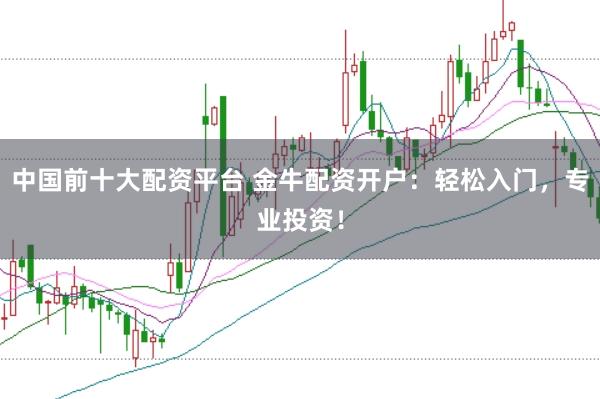 中国前十大配资平台 金牛配资开户：轻松入门，专业投资！