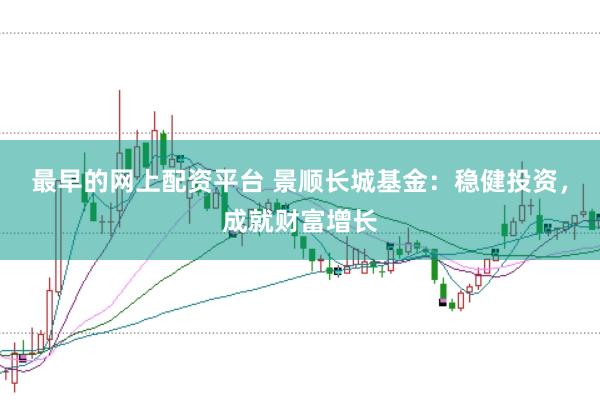 最早的网上配资平台 景顺长城基金：稳健投资，成就财富增长