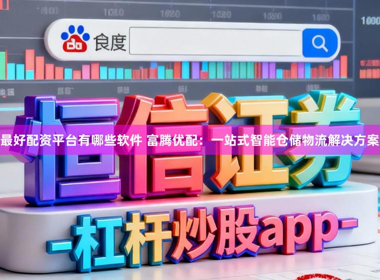 最好配资平台有哪些软件 富腾优配：一站式智能仓储物流解决方案