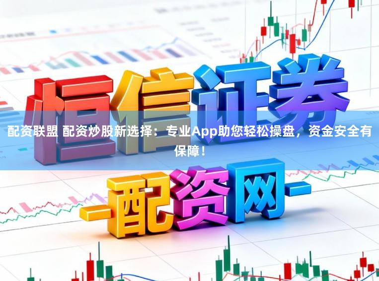 配资联盟 配资炒股新选择：专业App助您轻松操盘，资金安全有保障！