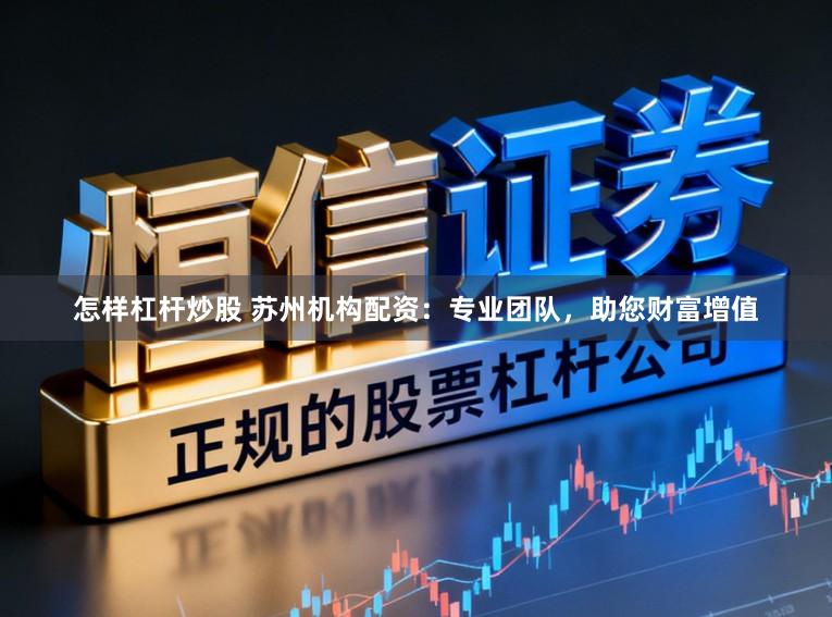 怎样杠杆炒股 苏州机构配资：专业团队，助您财富增值