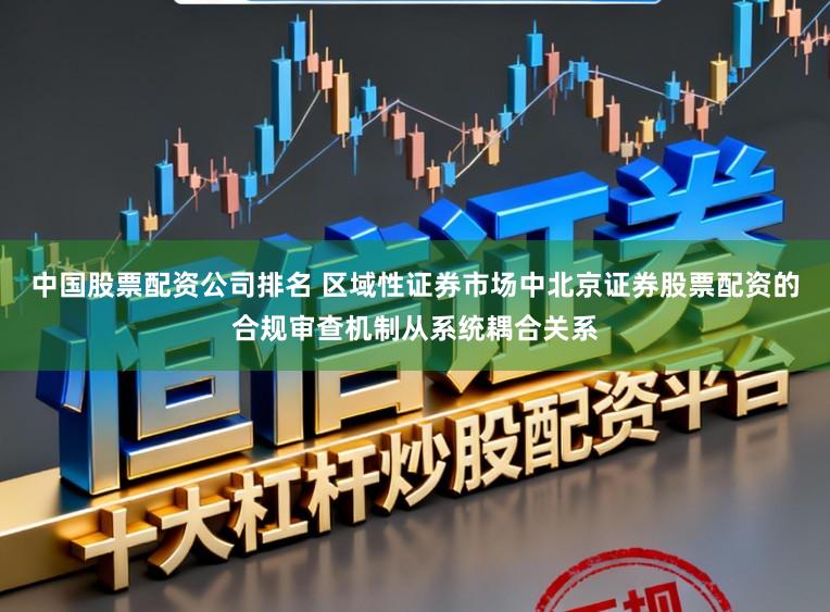 中国股票配资公司排名 区域性证券市场中北京证券股票配资的合规审查机制从系统耦合关系