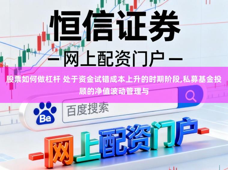 股票如何做杠杆 处于资金试错成本上升的时期阶段,私募基金投顾的净值波动管理与