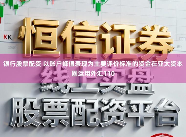 银行股票配资 以账户峰值表现为主要评价标准的资金在亚太资本圈运用外汇110