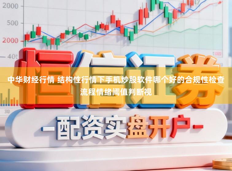 中华财经行情 结构性行情下手机炒股软件哪个好的合规性检查流程情绪阈值判断视