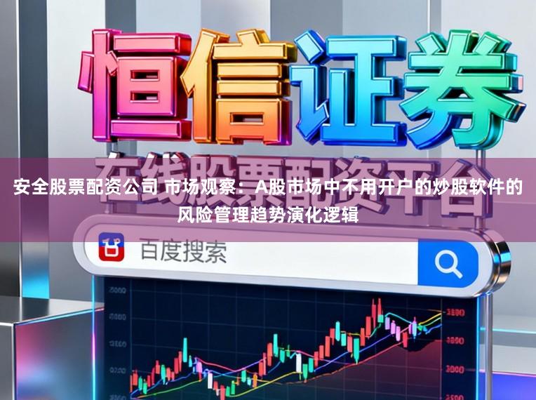 安全股票配资公司 市场观察：A股市场中不用开户的炒股软件的风险管理趋势演化逻辑
