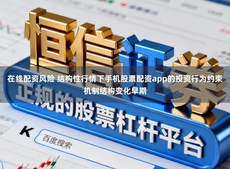 在线配资风险 结构性行情下手机股票配资app的投资行为约束机制结构变化早期
