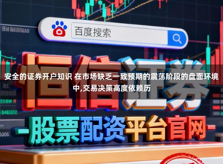安全的证券开户知识 在市场缺乏一致预期的震荡阶段的盘面环境中,交易决策高度依赖历