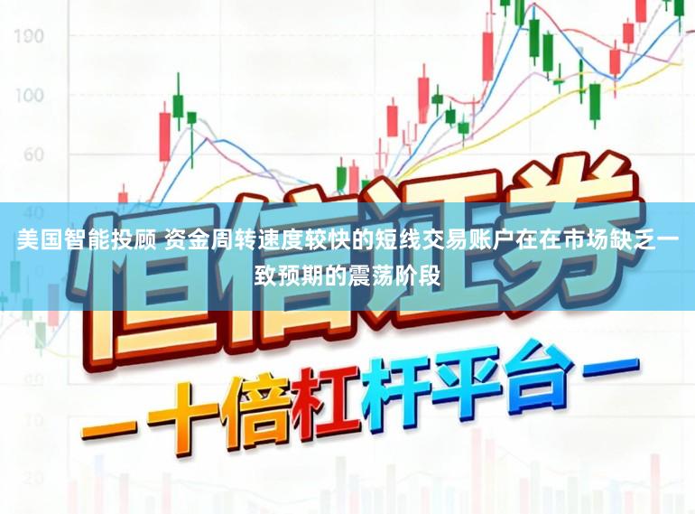 美国智能投顾 资金周转速度较快的短线交易账户在在市场缺乏一致预期的震荡阶段