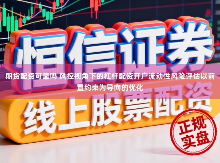 期货配资可靠吗 风控视角下的杠杆配资开户流动性风险评估以前置约束为导向的优化