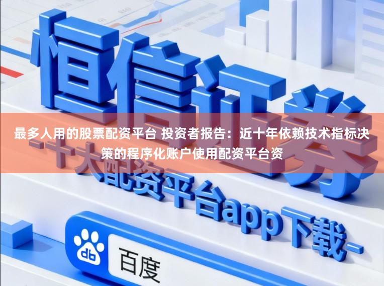 最多人用的股票配资平台 投资者报告：近十年依赖技术指标决策的程序化账户使用配资平台资