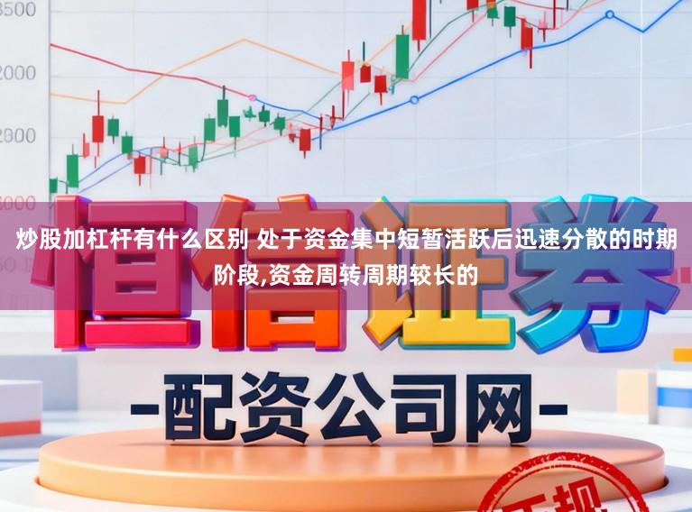 炒股加杠杆有什么区别 处于资金集中短暂活跃后迅速分散的时期阶段,资金周转周期较长的